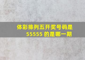 体彩排列五开奖号码是55555 的是哪一期